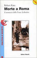 Morte a Roma. Il massacro delle Fosse Ardeatine - Robert Katz - copertina