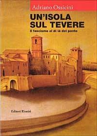 Un' isola sul Tevere. Il fascismo al di là del ponte - Adriano Ossicini - copertina