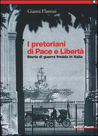 I pretoriani di Pace e Libertà. Storie di guerra fredda in Italia - Gianni Flamini - copertina