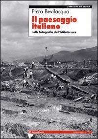 Il paesaggio italiano. Nelle fotografie dell'Istituto Luce - Piero Bevilacqua - copertina