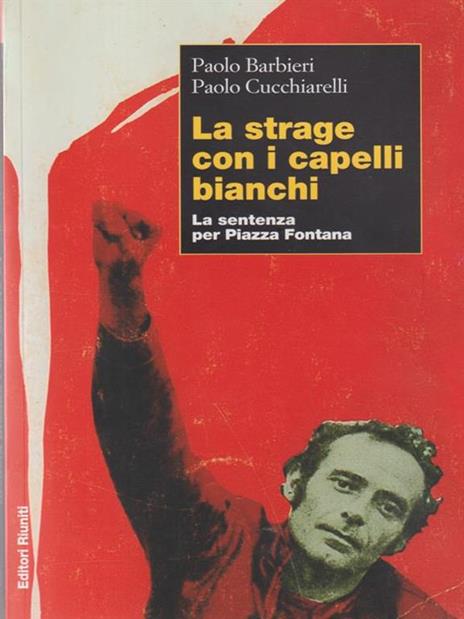 La strage con i capelli bianchi. La sentenza per piazza Fontana - Paolo Barbieri,Paolo Cucchiarelli - 2