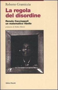 La regola del disordine. Renato Caccioppoli, un matematico ribelle - Roberto Gramiccia - copertina