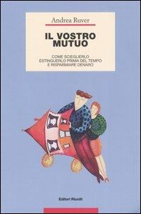 Il vostro mutuo. Come sceglierlo, estinguerlo prima del tempo e risparmiare denaro - Andrea Ruver - copertina