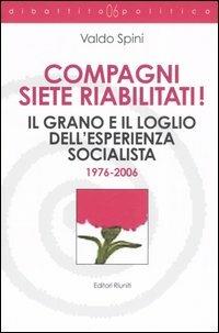 Compagni siete riabilitati! Il grano e il loglio dell'esperienza socialista 1976-2006 - Valdo Spini - copertina