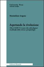 Aspettando la rivoluzione. Oltre il DSM-V: le nuove idee sulla diagnosi tra filosofia della scienza e psicopatologia