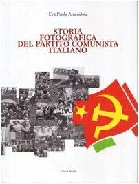 Storia fotografica del Partito Comunista Italiano - Eva P. Amendola - 2