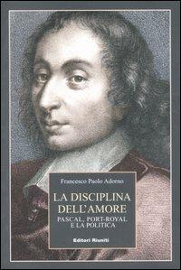 La disciplina dell'amore. Pascal, Port-Royal e la politica - Francesco Adorno - copertina