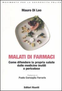 Malati di farmaci. Come difendere la propria salute dalle medicine inutili e pericolose - Mauro Di Leo - copertina