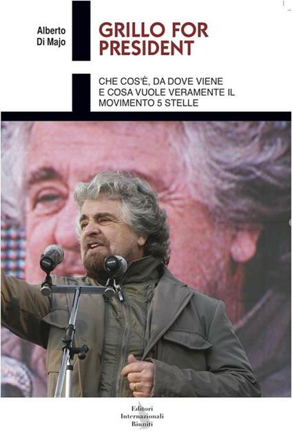  Grillo for president. Che cos'è, da dove viene e cosa vuole veramente il Movimento 5 stelle -  Majo Alberto Di - copertina