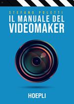 Il manuale del videomaker. Smart-guide al mondo dell'audiovisivo