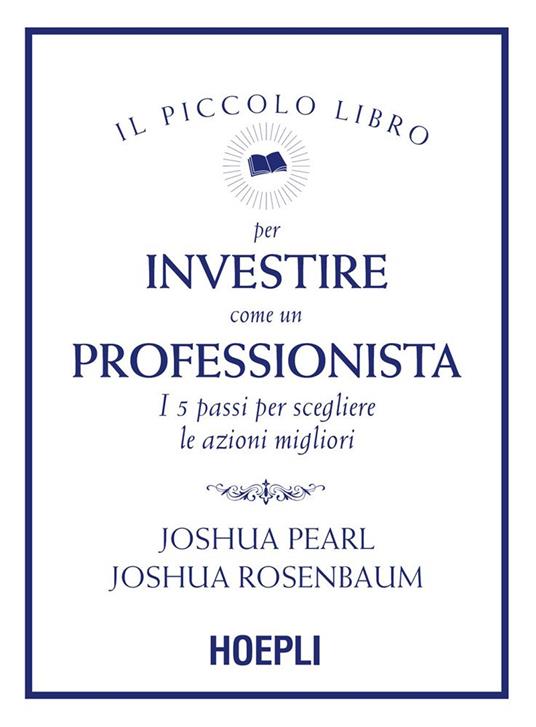 Il piccolo libro per investire come un professionista. I 5 passi per scegliere le azioni migliori - Joshua Pearl,Joshua Rosenbaum,Silvia Piparo - ebook
