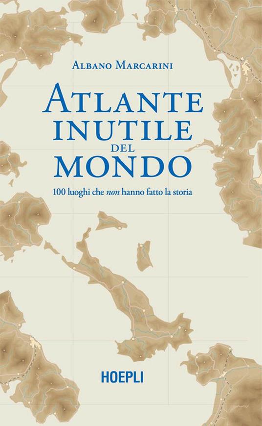 Atlante inutile del mondo. 100 luoghi che non hanno fatto la storia - Albano Marcarini - ebook