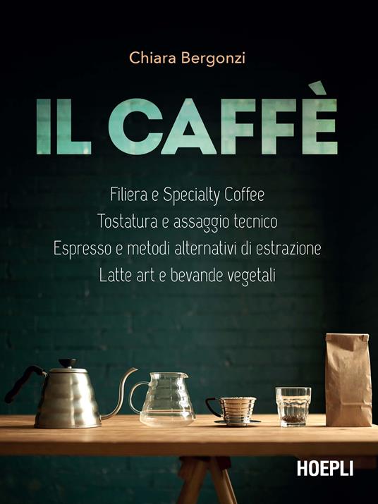 Il caffè. Specialty coffee, roasting e assaggio tecnico, espresso e  brewing, latte art e bevande vegetali - Chiara Bergonzi - Libro - Hoepli -  Vini e bevande | IBS