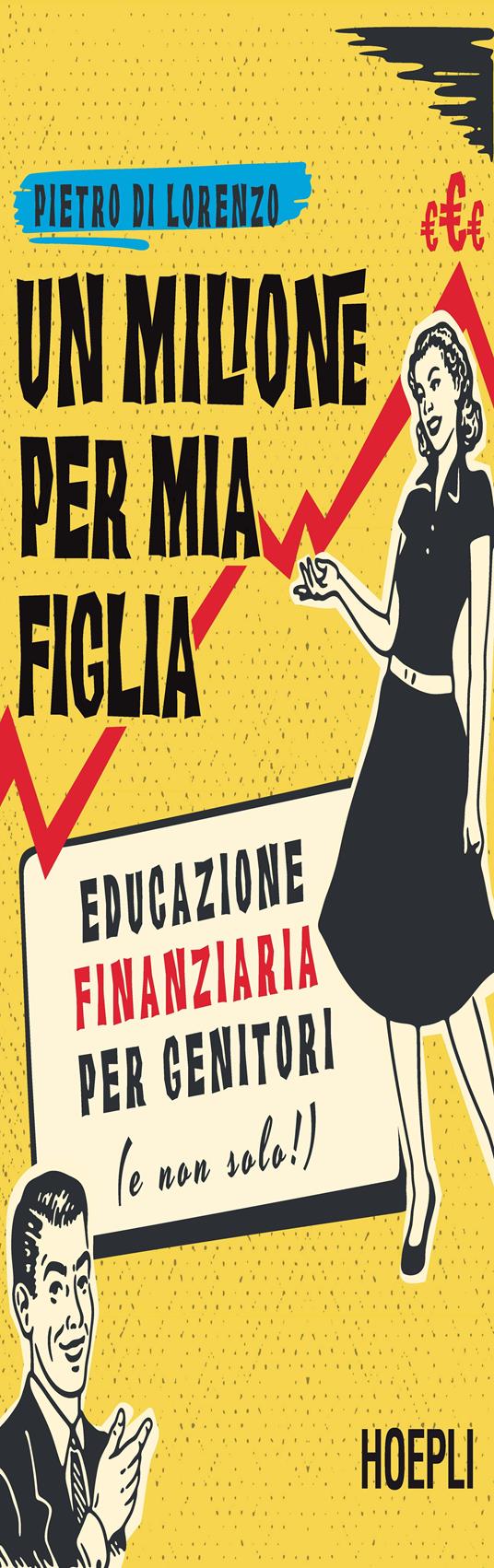 Un milione per mia figlia. Educazione finanziaria per genitori (e non  solo!) - Pietro Di Lorenzo - Libro - Hoepli - Finanza