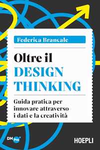 Image of Oltre il Design Thinking. Guida pratica per innovare attraverso i dati e la creatività