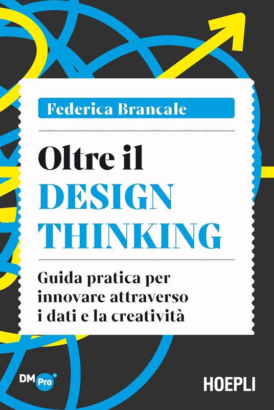 Oltre il Design Thinking. Guida pratica per innovare attraverso i dati e la creatività - Federica Brancale - copertina