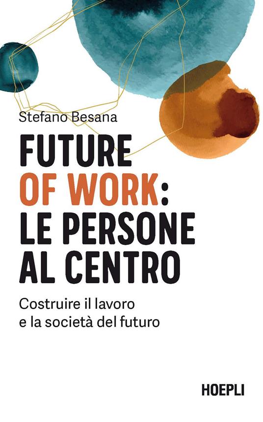 Future of work: le persone al centro. Costruire il lavoro e la società del futuro - Stefano Besana - copertina