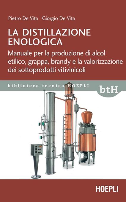 La distillazione enologica. Manuale per la produzione di alcol etilico, grappa, brandy e la valorizzazione dei sottoprodotti vitivinicoli - Giorgio De Vita,Pietro De Vita - ebook