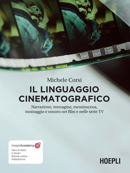 Il linguaggio cinematografico. Narrazione, immagine, messinscena, montaggio e sonoro nei film e nelle serie TV. Con ebook. Con risorse online - Michele Corsi - copertina