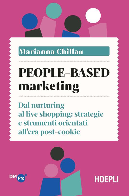 People-based marketing. Dal nurturing al live shopping: strategie e  strumenti orientati all'era post-cookie - Marianna Chillau - Libro - Hoepli  - Digital Marketing Pro | IBS