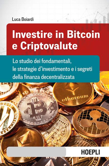 Investire in bitcoin e criptovalute. Lo studio dei fondamentali, le strategie d'investimento e i segreti della finanza decentralizzata - Luca Boiardi - copertina