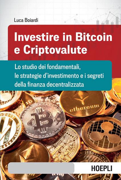 Investire in bitcoin e criptovalute. Lo studio dei fondamentali, le strategie d'investimento e i segreti della finanza decentralizzata - Luca Boiardi - ebook