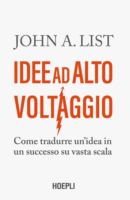 Idee ad alto voltaggio. Come tradurre un'idea in un successo su vasta scala - John A. List - copertina