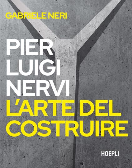 Pierluigi Nervi. L'arte del costruire - Gabriele Neri - copertina