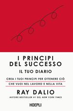 I principi del successo. Il tuo diario. Crea i tuoi principi per ottenere ciò che vuoi nel lavoro e nella vita