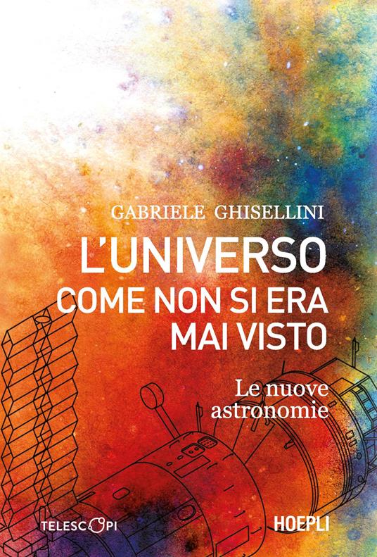 L'universo come non si era mai visto. Le nuove astronomie - Gabriele Ghisellini - copertina