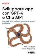 Sviluppare app con GPT-4 e ChatGPT. Costruire Chatbot intelligenti, generatori di contenuti e molto altro