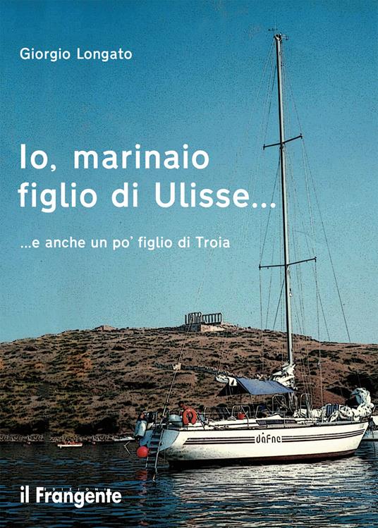 Io, marinaio figlio di Ulisse... e anche un po' figlio di Troia - Giorgio Longato - copertina