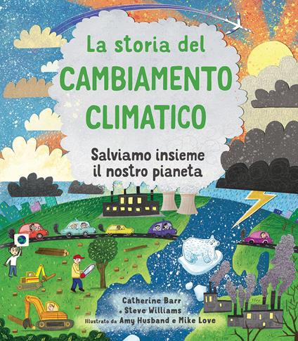 La storia del cambiamento climatico. Salviamo insieme il nostro pianeta. Ediz. a colori - Catherine Barr,Steve Williams - copertina