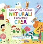 Dipingo con elementi naturali e oggetti di casa. Crea con sassi, frutta, foglie, piume, stuzzicadenti, mollette, spugne... e tanto altro! Ediz. a colori