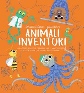 Image of Animali inventori. Alla scoperta delle creature che hanno ispirato le tecnologie che usiamo tutti i giorni. Ediz. a colori