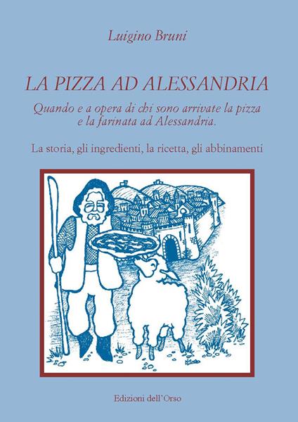 La pizza ad Alessandria. Quando e a opera di chi sono arrivate la pizza e la farinata ad Alessandria. La storia, gli ingredienti, la ricetta, gli abbinamenti - Luigino Bruni - copertina