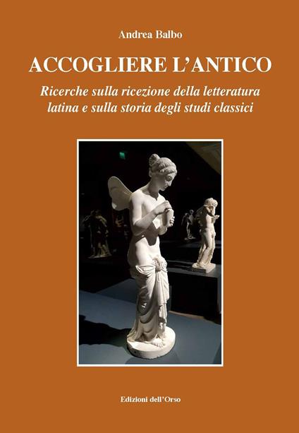 Accogliere l'antico. Ricerche sulla ricezione della letteratura latina e sulla storia degli studi classici. Ediz. critica - Andrea Balbo - copertina