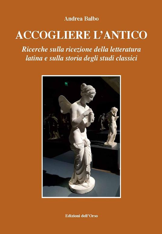 Accogliere l'antico. Ricerche sulla ricezione della letteratura latina e sulla storia degli studi classici. Ediz. critica - Andrea Balbo - copertina