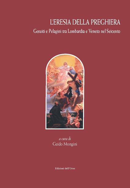 L' eresia della preghiera. Gesuiti e Pelagini tra Lombardia e Veneto nel Seicento. Ediz. critica - copertina