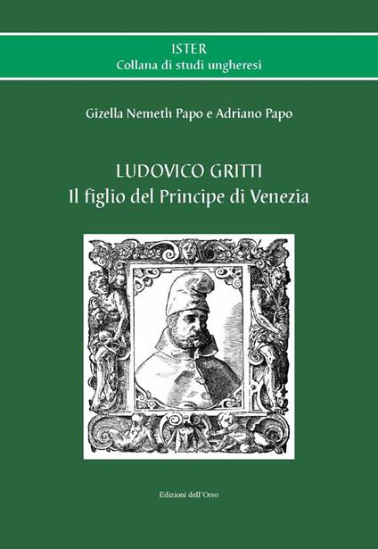 Ludovico Gritti. Il figlio del principe di Venezia. Ediz. critica - Gizella Nemeth Papo,Adriano Papo - copertina