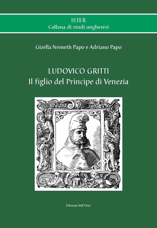 Ludovico Gritti. Il figlio del principe di Venezia. Ediz. critica - Gizella Nemeth Papo,Adriano Papo - copertina