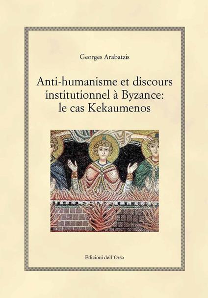 Anti-humanisme et discours institutionnel à byzance: le cas kekaumenos. Ediz. critica - Arabatzis Georges - copertina