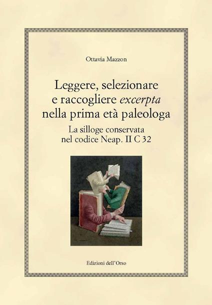 Leggere, selezionare e raccogliere «excerpta» nella prima età paleologa. La silloge conservata nel codice Neap. II C 32 - Mazzon Ottavia - copertina