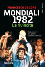 Mondiali 1982. La rivincita. Dalla polvere alla gloria: il trionfo dell'Italia