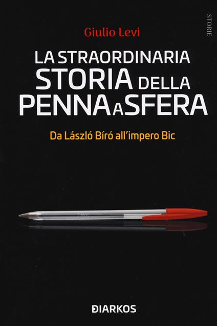 La straordinaria storia della penna a sfera. Da László Bíró all'impero Bic  - Giulio Levi - Libro - DIARKOS - Storie | IBS