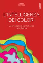 L'intelligenza dei colori. Un arcobaleno per la ricerca della felicità