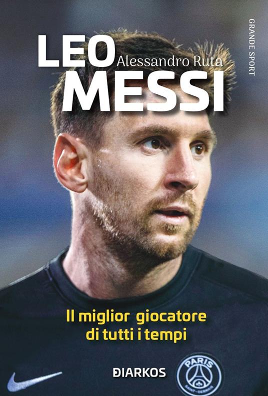 Leo Messi. Il miglior giocatore di tutti i tempi. Nuova ediz. - Alessandro  Ruta - Libro - DIARKOS - Grande sport