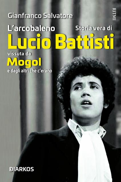 L'arcobaleno. Storia vera di Lucio Battisti vissuta da Mogol e dagli altri che c'erano - Gianfranco Salvatore - copertina