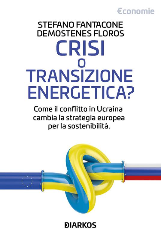 Crisi o transizione energetica? Come il conflitto in Ucraina cambia la strategia europea per la sostenibilità - Stefano Fantacone,Demostenes Floros - copertina