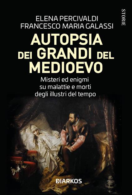 Autopsia dei grandi del Medioevo. Misteri ed enigmi su malattie e morti degli illustri del tempo - Elena Percivaldi,Francesco Maria Galassi - copertina